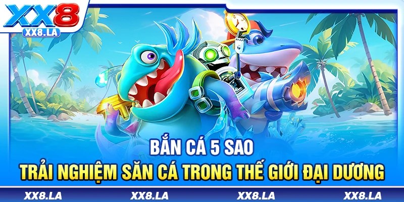 Bắn cá 5 sao - Trải nghiệm săn cá trong thế giới đại dương